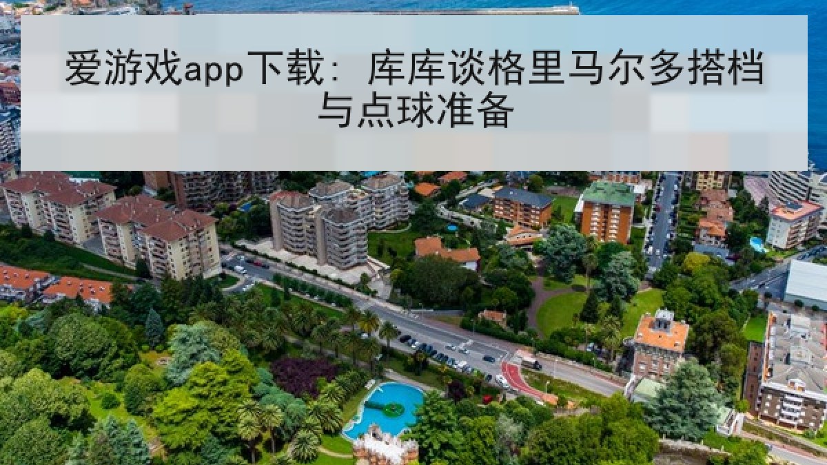 爱游戏app下载: 库库谈格里马尔多搭档与点球准备