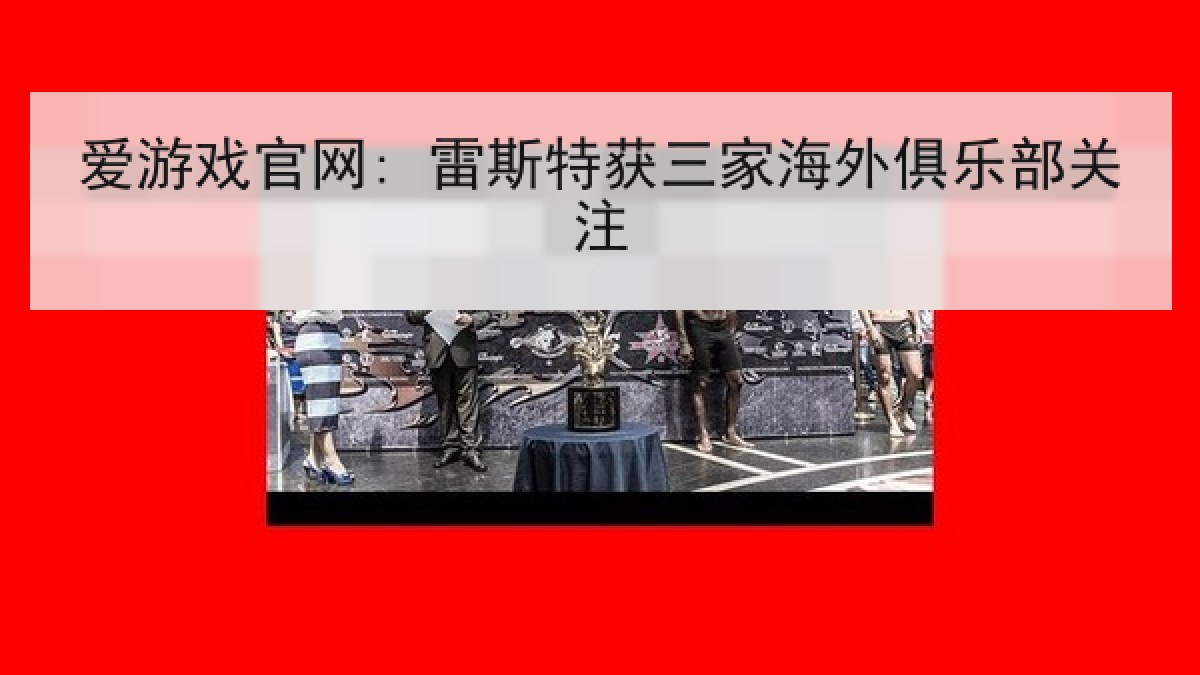 爱游戏官网: 雷斯特获三家海外俱乐部关注