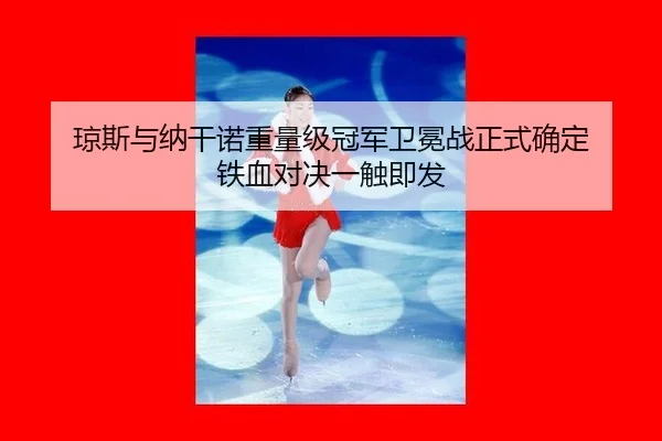 琼斯与纳干诺重量级冠军卫冕战正式确定 铁血对决一触即发