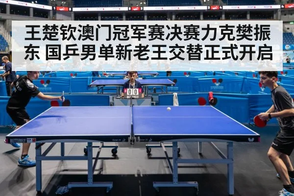 王楚钦澳门冠军赛决赛力克樊振东 国乒男单新老王交替正式开启
