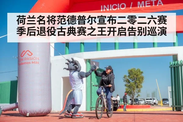 荷兰名将范德普尔宣布二零二六赛季后退役古典赛之王开启告别巡演